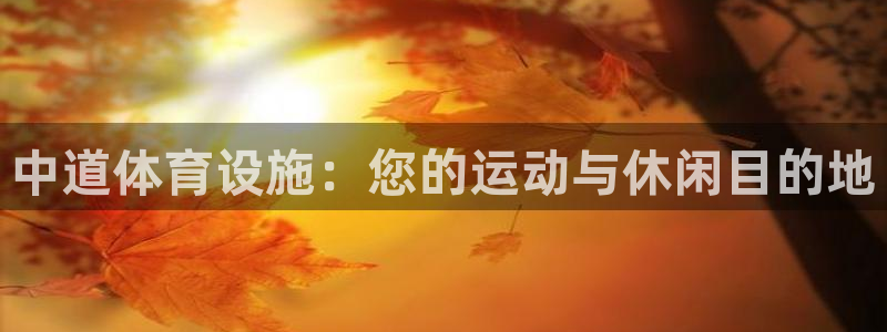 意昂3集团官网首页网址：中道体育设施：您的运动与休闲