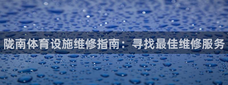 意昂体育3平台是正规平台吗安全吗：陇南体育设施维修指