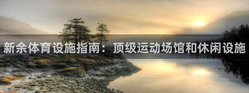意昂体育3软件：新余体育设施指南：顶级运动场馆和休闲