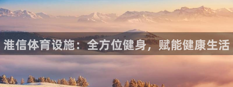 意昂3官网：淮信体育设施：全方位健身，赋能健康生活