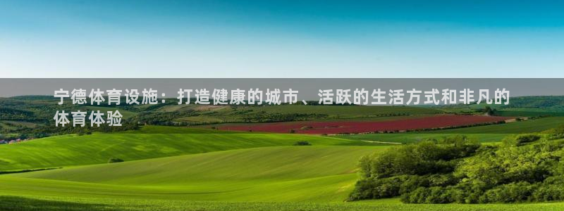 意昂3官网：宁德体育设施：打造健康的城市、活跃的生活
