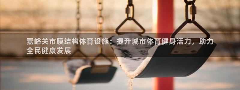 意昂3娱乐下载：嘉峪关市膜结构体育设施：提升城市体育