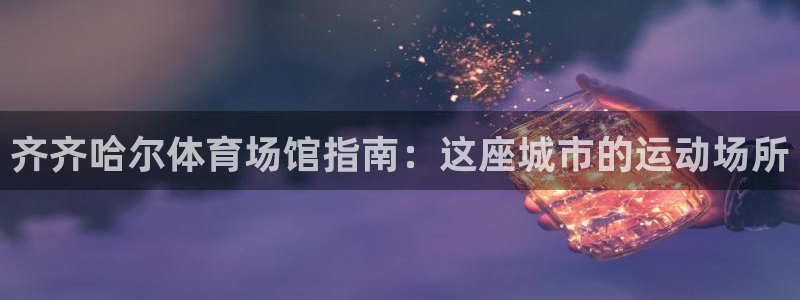 意昂3科技：齐齐哈尔体育场馆指南：这座城市的运动场所