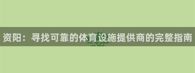 意昂体育3注册：资阳：寻找可靠的体育设施提供商的完整