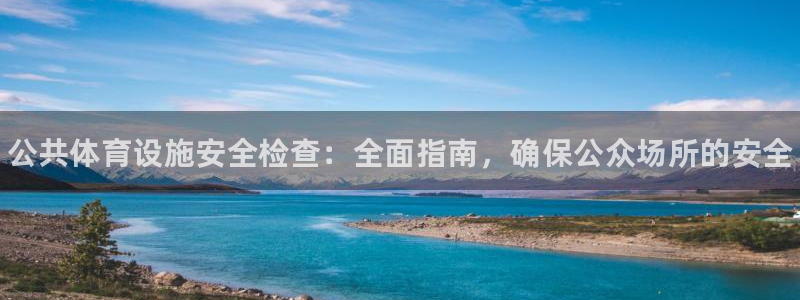 意昂体育3联系电话：公共体育设施安全检查：全面指南，确保公众