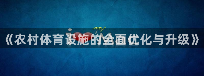 意昂体育3招商：《农村体育设施的全面优化与升级》