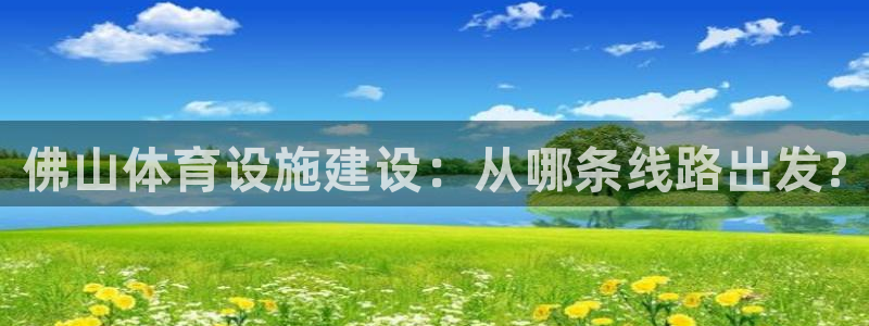 意昂3娱乐下载：佛山体育设施建设：从哪条线路出发?