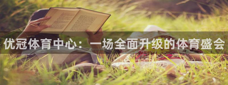 意昂体育3招商电话号码：优冠体育中心：一场全面升级的