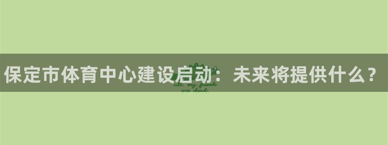 意昂3娱乐代理怎么样：保定市体育中心建设启动：未来将