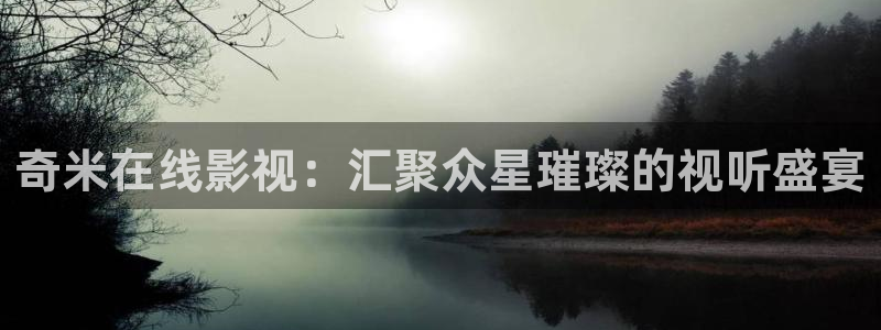 米奇影视第四色777：奇米在线影视：汇聚众星璀璨的视听盛宴