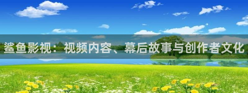 777米奇影视：鲨鱼影视：视频内容、幕后故事与创作者文化